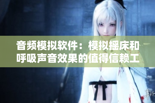 音频模拟软件：模拟摇床和呼吸声音效果的值得信赖工具