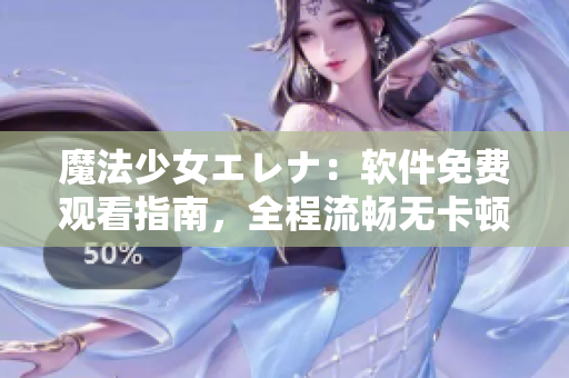 魔法少女エレナ：软件免费观看指南，全程流畅无卡顿！