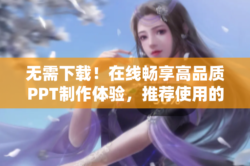 无需下载！在线畅享高品质PPT制作体验，推荐使用的免费软件