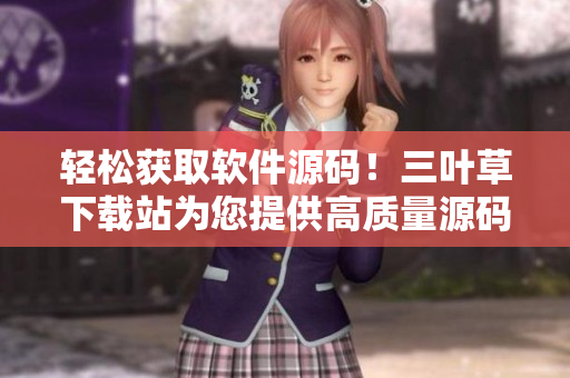 轻松获取软件源码！三叶草下载站为您提供高质量源码分享