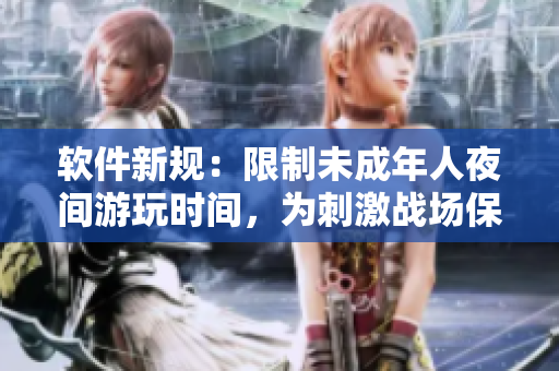 软件新规：限制未成年人夜间游玩时间，为刺激战场保驾护航