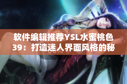 软件编辑推荐YSL水蜜桃色39：打造迷人界面风格的秘密武器