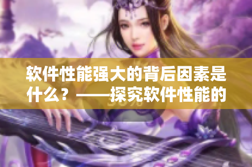 软件性能强大的背后因素是什么？——探究软件性能的关键因素