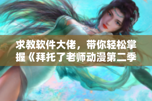 求教软件大佬，带你轻松掌握《拜托了老师动漫第二季》中的软件智慧