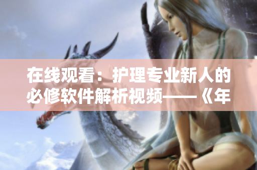 在线观看：护理专业新人的必修软件解析视频——《年轻的护士3》