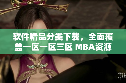 软件精品分类下载，全面覆盖一区一区三区 MBA资源库