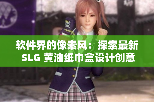 软件界的像素风：探索最新 SLG 黄油纸巾盒设计创意