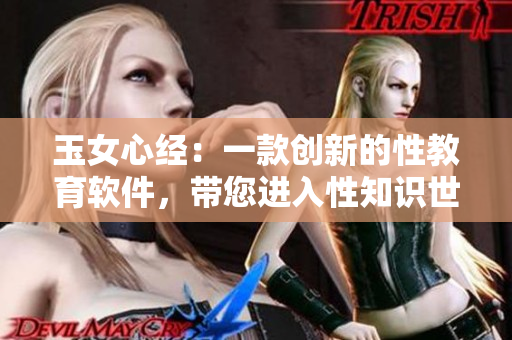 玉女心经：一款创新的性教育软件，带您进入性知识世界