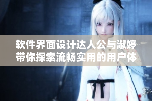 软件界面设计达人公与淑婷带你探索流畅实用的用户体验