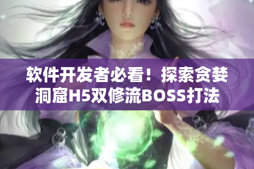 软件开发者必看！探索贪婪洞窟H5双修流BOSS打法