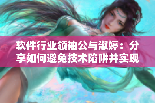 软件行业领袖公与淑婷：分享如何避免技术陷阱并实现业务升级