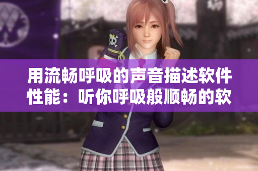 用流畅呼吸的声音描述软件性能：听你呼吸般顺畅的软件运行体验