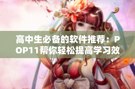 高中生必备的软件推荐：POP11帮你轻松提高学习效率