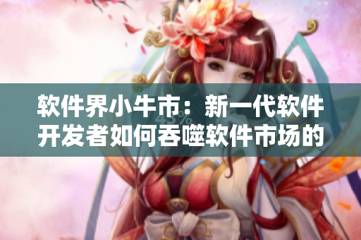 软件界小牛市：新一代软件开发者如何吞噬软件市场的奶油