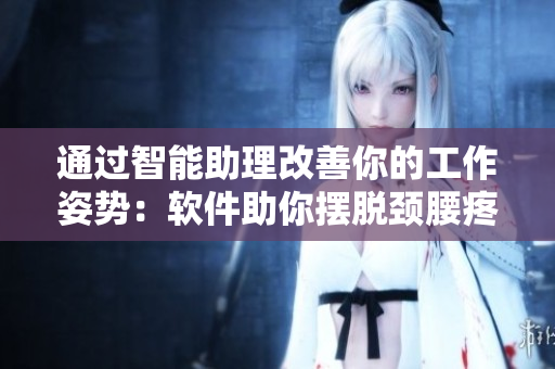 通过智能助理改善你的工作姿势：软件助你摆脱颈腰疼痛！