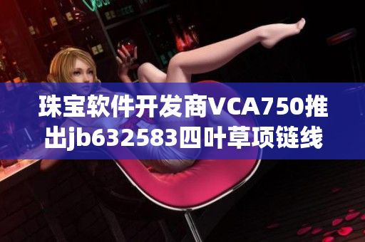 珠宝软件开发商VCA750推出jb632583四叶草项链线上3D试戴功能