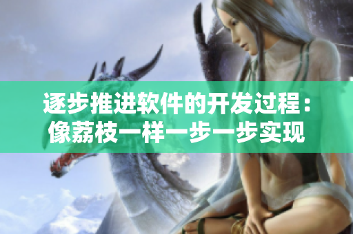 逐步推进软件的开发过程：像荔枝一样一步一步实现
