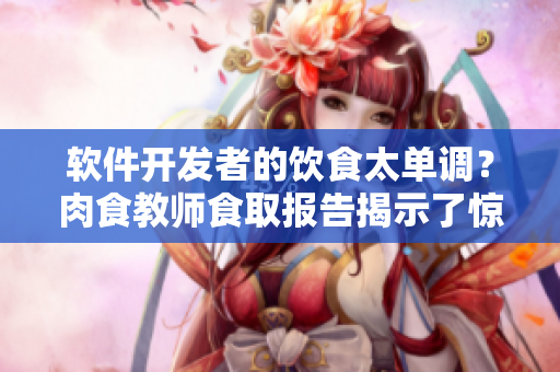 软件开发者的饮食太单调？肉食教师食取报告揭示了惊人的真相！