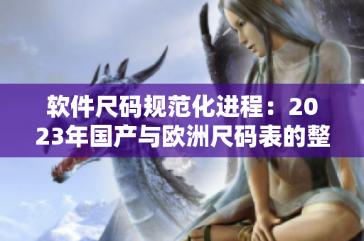 软件尺码规范化进程：2023年国产与欧洲尺码表的整合