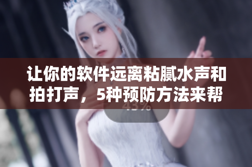 让你的软件远离粘腻水声和拍打声，5种预防方法来帮你