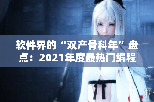 软件界的“双产骨科年”盘点：2021年度最热门编程语言与开发工具
