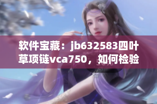 软件宝藏：jb632583四叶草项链vca750，如何检验真伪？