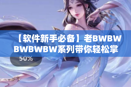 【软件新手必备】老BWBWBWBWBW系列带你轻松掌握编程基础