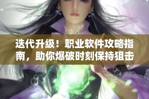 迭代升级！职业软件攻略指南，助你爆破时刻保持狙击状态