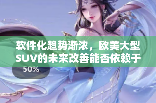 软件化趋势渐浓，欧美大型SUV的未来改善能否依赖于软件技术？