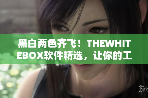 黑白两色齐飞！THEWHITEBOX软件精选，让你的工作更轻松