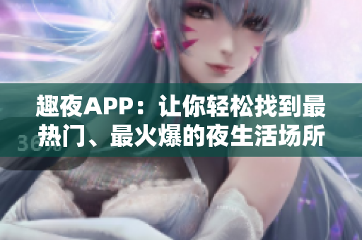 趣夜APP：让你轻松找到最热门、最火爆的夜生活场所!