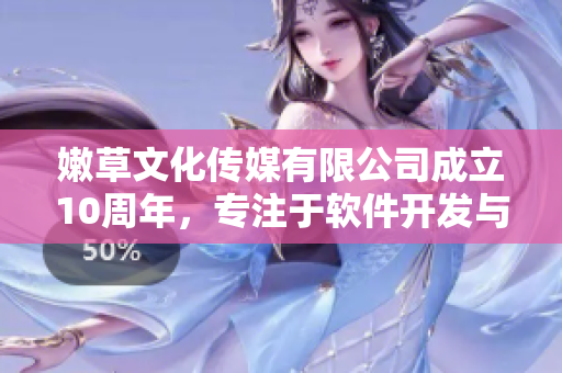 嫩草文化传媒有限公司成立10周年，专注于软件开发与创新