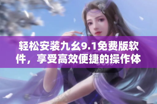 轻松安装九幺9.1免费版软件，享受高效便捷的操作体验