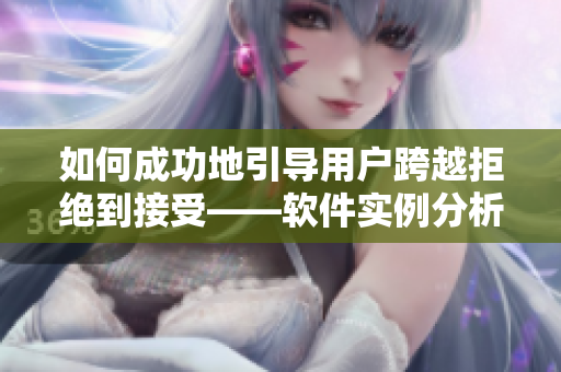 如何成功地引导用户跨越拒绝到接受——软件实例分析