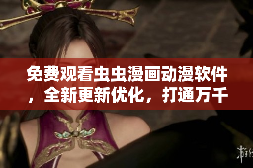 免费观看虫虫漫画动漫软件，全新更新优化，打通万千动漫世界，精彩无限！