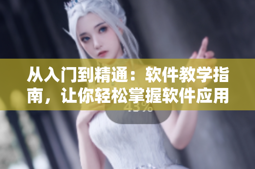 从入门到精通：软件教学指南，让你轻松掌握软件应用技巧