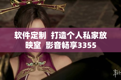 软件定制  打造个人私家放映室  影音畅享3355