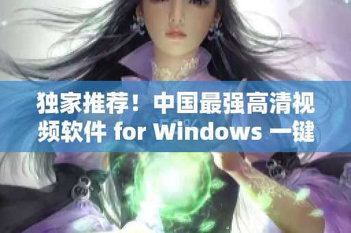 独家推荐！中国最强高清视频软件 for Windows 一键流畅播放
