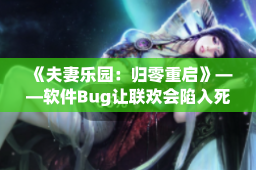 《夫妻乐园：归零重启》——软件Bug让联欢会陷入死循环