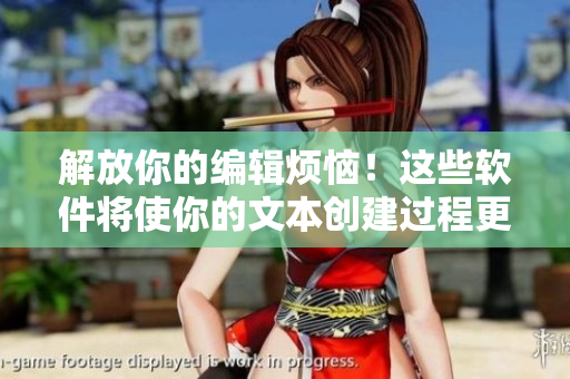解放你的编辑烦恼！这些软件将使你的文本创建过程更加流畅