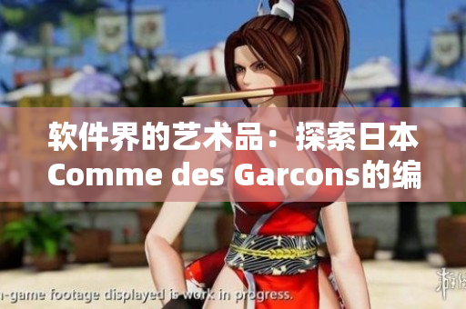 软件界的艺术品：探索日本Comme des Garcons的编程哲学