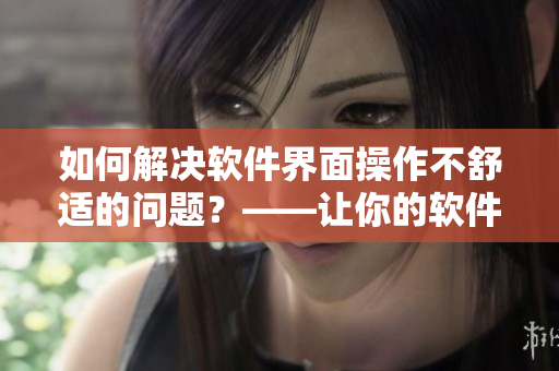 如何解决软件界面操作不舒适的问题？——让你的软件界面开腿一点！