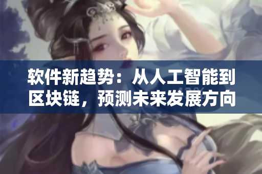 软件新趋势：从人工智能到区块链，预测未来发展方向
