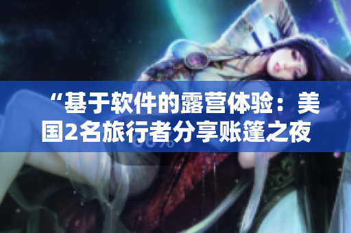 “基于软件的露营体验：美国2名旅行者分享账篷之夜”
