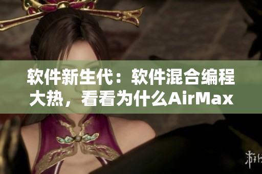 软件新生代：软件混合编程大热，看看为什么AirMax97打擂台？