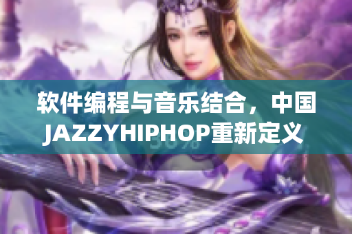 软件编程与音乐结合，中国JAZZYHIPHOP重新定义
