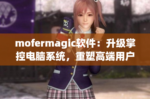 mofermagic软件：升级掌控电脑系统，重塑高端用户新体验