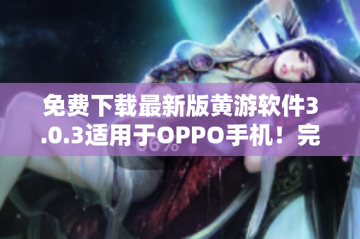 免费下载最新版黄游软件3.0.3适用于OPPO手机！完美享受娱乐乐趣！