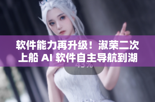 软件能力再升级！淑荣二次上船 AI 软件自主导航到湖中间