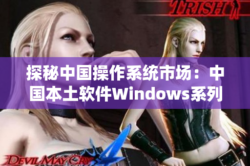 探秘中国操作系统市场：中国本土软件Windows系列在野外争霸